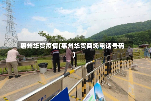 惠州华贸疫情(惠州华贸商场电话号码)-第2张图片