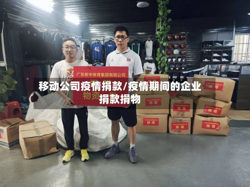 移动公司疫情捐款/疫情期间的企业捐款捐物-第2张图片