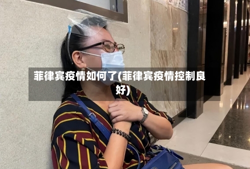 菲律宾疫情如何了(菲律宾疫情控制良好)-第2张图片