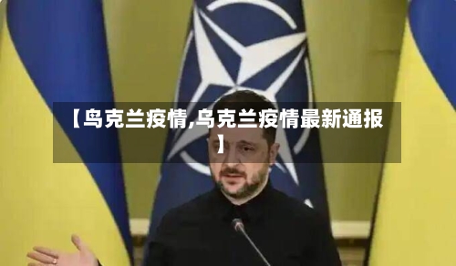 【鸟克兰疫情,乌克兰疫情最新通报】