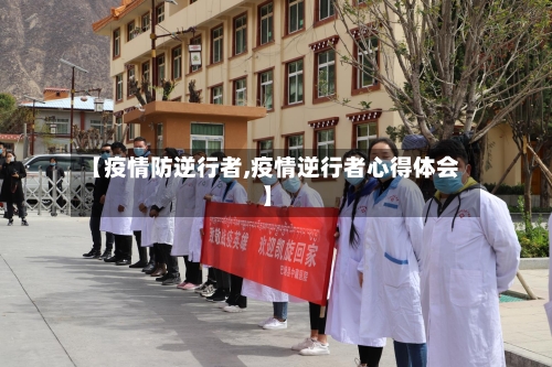 【疫情防逆行者,疫情逆行者心得体会】