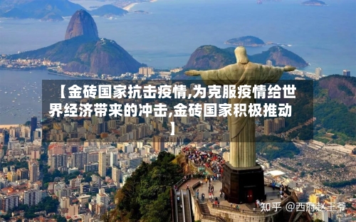 【金砖国家抗击疫情,为克服疫情给世界经济带来的冲击,金砖国家积极推动】-第1张图片