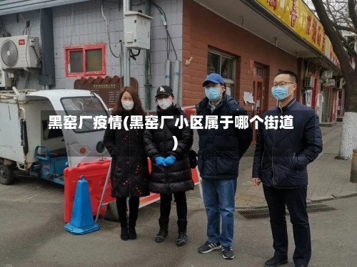 黑窑厂疫情(黑窑厂小区属于哪个街道)-第1张图片