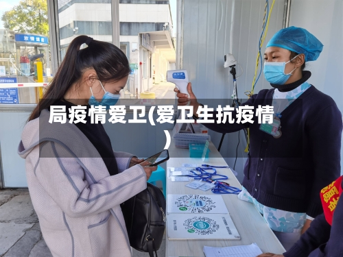 局疫情爱卫(爱卫生抗疫情)-第1张图片
