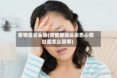 疫情症状头昏(疫情期间头晕恶心想吐是怎么回事)-第2张图片