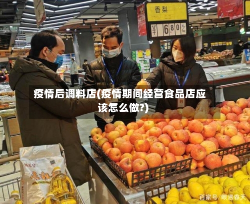 疫情后调料店(疫情期间经营食品店应该怎么做?)-第3张图片