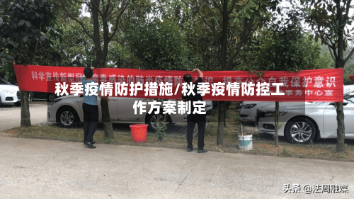 秋季疫情防护措施/秋季疫情防控工作方案制定-第1张图片