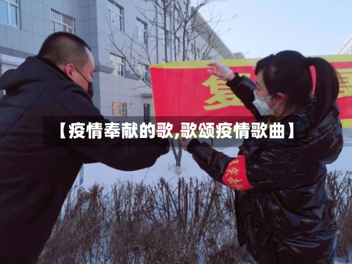【疫情奉献的歌,歌颂疫情歌曲】-第1张图片