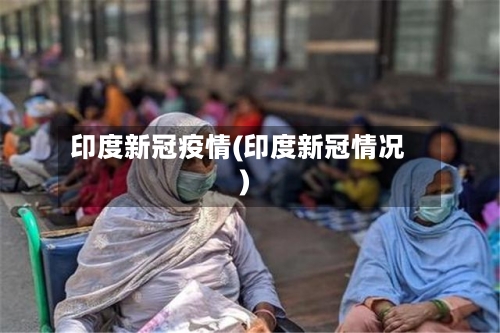 印度新冠疫情(印度新冠情况)-第1张图片