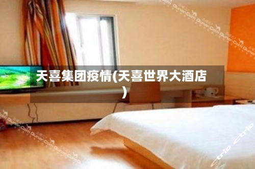 天喜集团疫情(天喜世界大酒店)