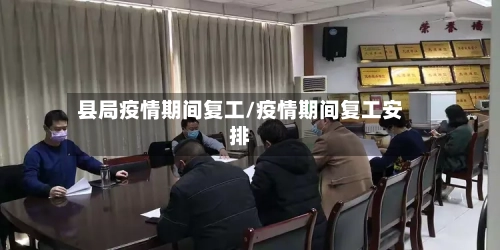 县局疫情期间复工/疫情期间复工安排-第3张图片
