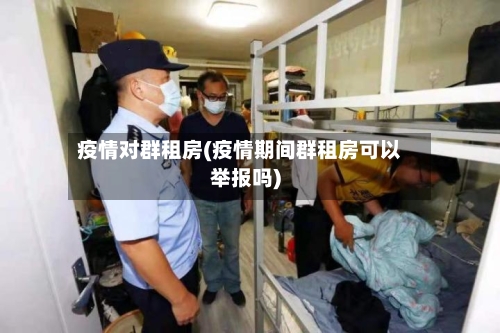 疫情对群租房(疫情期间群租房可以举报吗)-第1张图片