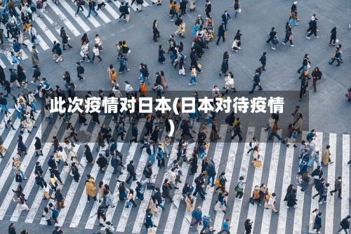此次疫情对日本(日本对待疫情)-第1张图片