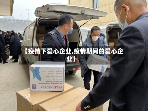 【疫情下爱心企业,疫情期间的爱心企业】-第1张图片