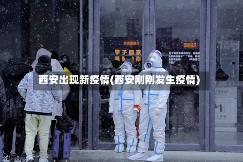 西安出现新疫情(西安刚刚发生疫情)-第1张图片