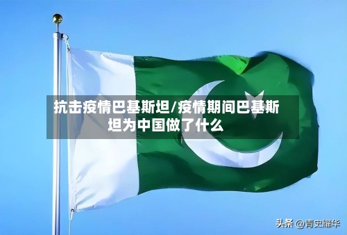 抗击疫情巴基斯坦/疫情期间巴基斯坦为中国做了什么-第1张图片
