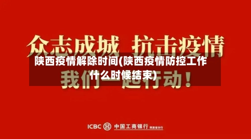 陕西疫情解除时间(陕西疫情防控工作什么时候结束)-第1张图片