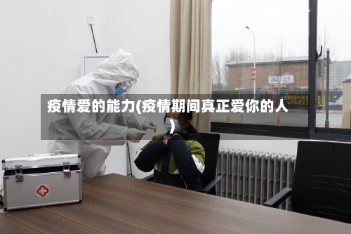 疫情爱的能力(疫情期间真正爱你的人)-第1张图片