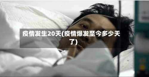 疫情发生20天(疫情爆发至今多少天了)-第1张图片