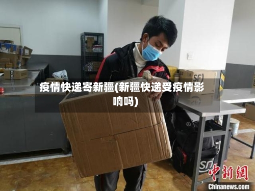 疫情快递寄新疆(新疆快递受疫情影响吗)-第1张图片