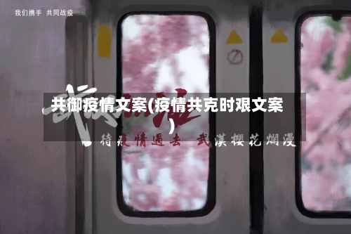 共御疫情文案(疫情共克时艰文案)-第1张图片