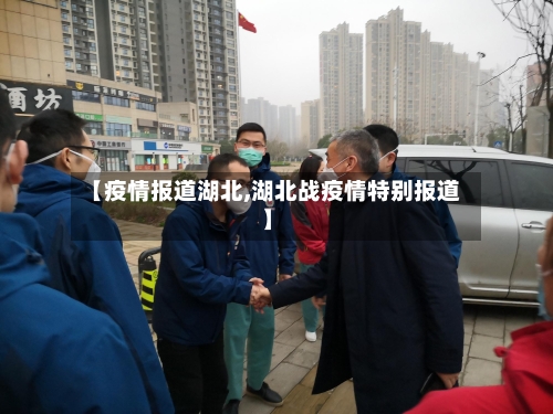 【疫情报道湖北,湖北战疫情特别报道】-第1张图片