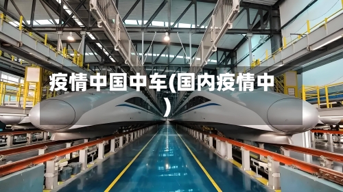 疫情中国中车(国内疫情中)-第1张图片