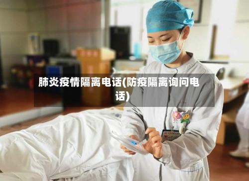 肺炎疫情隔离电话(防疫隔离询问电话)-第1张图片