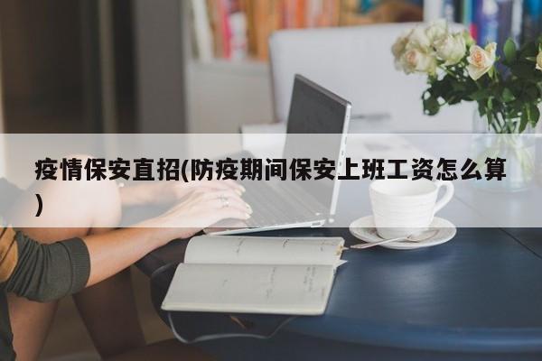 疫情保安直招(防疫期间保安上班工资怎么算)