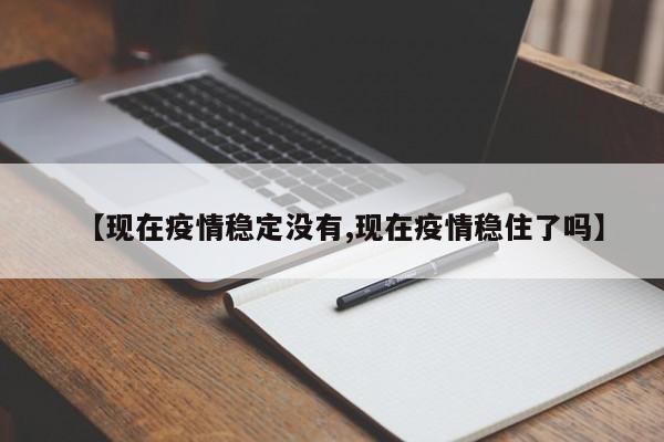 【现在疫情稳定没有,现在疫情稳住了吗】