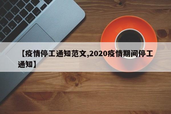 【疫情停工通知范文,2020疫情期间停工通知】