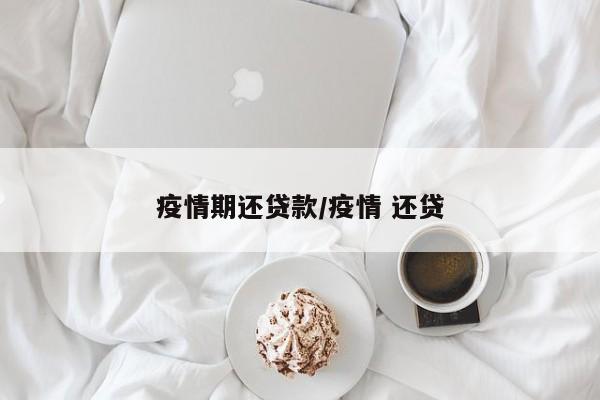 疫情期还贷款/疫情 还贷